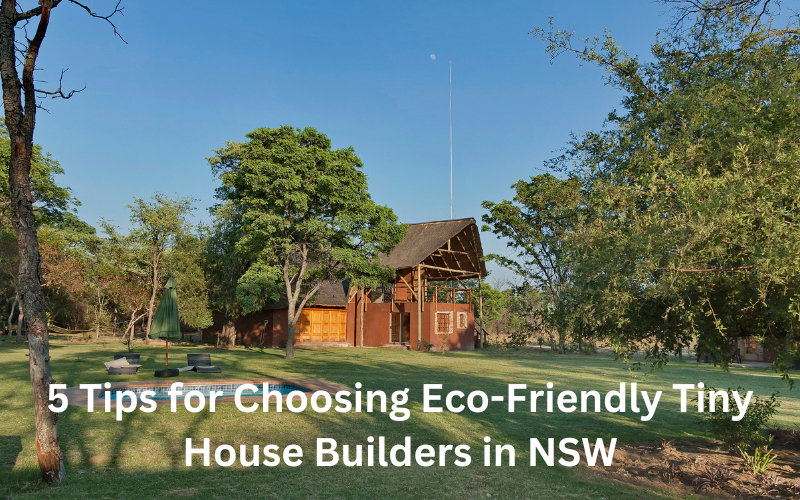 5 Tips for Choosing Eco-Friendly Tiny House Builders in NSW